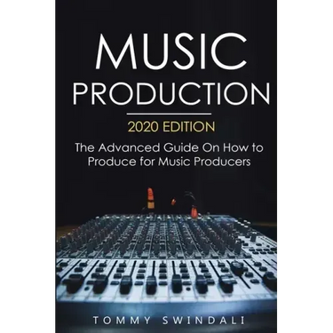 Music Production, 2020 Edition: The Advanced Guide On How to Produce for Music Producers