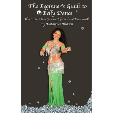 The Beginner's Guide to Belly Dance: How to Start Your Journey Informed and Empowered