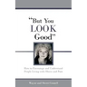 But You LOOK Good: How to Encourage and Understand People Living with Illness and Pain