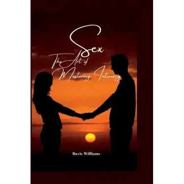 Sex: The Art of Mastering Intimacy