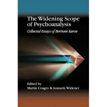 The Widening Scope of Psychoanalysis: Collected Essays of Bertram Karon