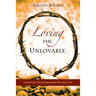 Loving The Unlovable: Transforming Difficult Relationships With God's Truth