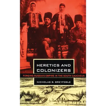 Heretics and Colonizers: Forging Russia's Empire in the South Caucasus