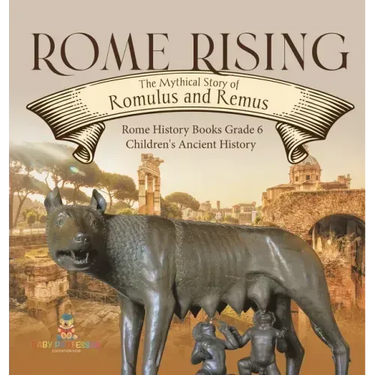 Rome Rising: The Mythical Story of Romulus and Remus Rome History Books Grade 6 Children's Ancient History
