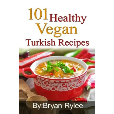 101 Healthy Vegan Turkish Recipes: With More Than 100 Delicious Recipes for Healthy Living