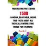 Fascinating Facts Book: 1500 Random, Enjoyable, Weird, True Facts About All The Really Interesting Things For Everyone Book 1