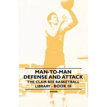 Man-To-Man Defense and Attack - The Clair Bee Basketball Library - Book III