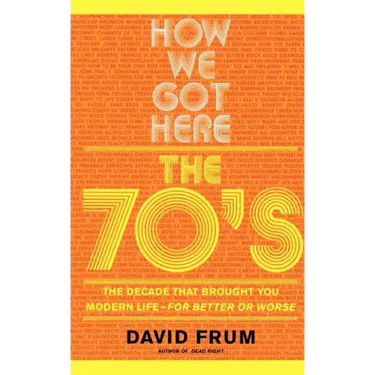 How We Got Here: The 70s the Decade That Brought You Modern Life -- For Better or Worse