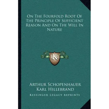 On the Fourfold Root of the Principle of Sufficient Reason and on the Will in Nature