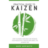 Practical Guide to Kaizen: How to Acheive Your Goals and Increase Your Productivity Through Mini Habits, the Japanese Way