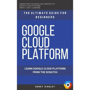 Google Cloud: GCP: Google Cloud Platform: Learn Google Cloud Platform from the Scratch: The Ultimate Guide for Beginners