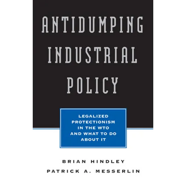 Antidumping Industrial Policy:: Legalized Protectionism in the Wto and What to Do about It
