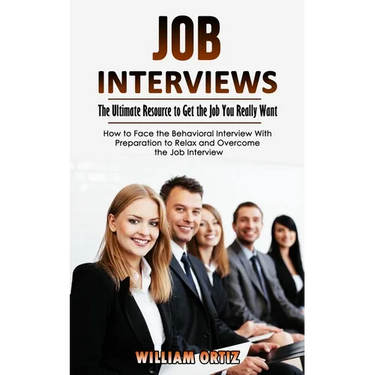 Job Interviews: The Ultimate Resource to Get the Job You Really Want (How to Face the Behavioral Interview With Preparation to Relax and Overcome the