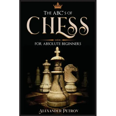 The ABC's of Chess for Absolute Beginners: The Definitive Guide to Chess Strategies, Openings, and Etiquette.