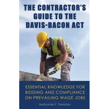The Contractor's Guide to the Davis-Bacon Act: Essential Knowledge for Bidding and Compliance on Prevailing Wage Jobs