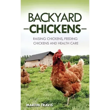 Backyard Chickens: Raising Chickens, Feeding Chickens and Health Care