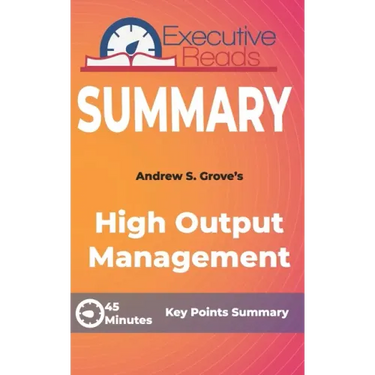 Summary: High Output Management: 45 Minutes - Key Points Summary/Refresher