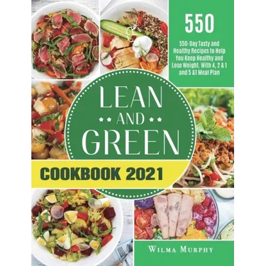 Lean and Green Cookbook 2021: 550-Day Tasty and Healthy Recipes to Help You Keep Healthy and Lose Weight. With 4, 2 & 1 and 5 &1 Meal Plan