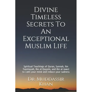 Divine Timeless Secrets To An Exceptional Muslim Life: Spiritual Teachings of Quran, Sunnah, Ibn Taymiyyah, Ibn al-Qayyim, and Ibn al-Jawzi to calm yo