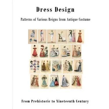 Dress Design: Patterns of Various Reigns from Antique Costume