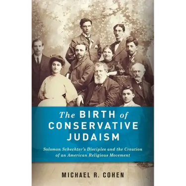 The Birth of Conservative Judaism: Solomon Schechter's Disciples and the Creation of an American Religious Movement