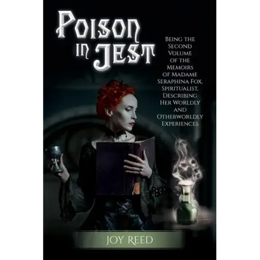 Poison in Jest: Being the Second Volume of the Memoirs of Madame Seraphina Fox, Spiritualist, Describing Her Worldly and Otherworldly Experiences