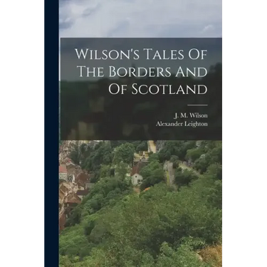 Wilson's Tales Of The Borders And Of Scotland