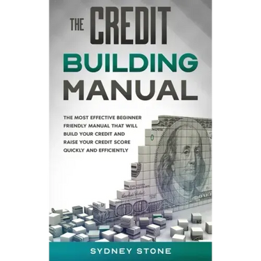 The Credit Building Manual: The Most Effective Beginner Friendly Manual That Will Build Your Credit and Raise Your Credit Score Quickly and Efficientl