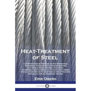 Heat-Treatment of Steel: A Comprehensive Treatise on the Hardening, Tempering, Annealing and Casehardening of Various Kinds of Steel, Including High-S