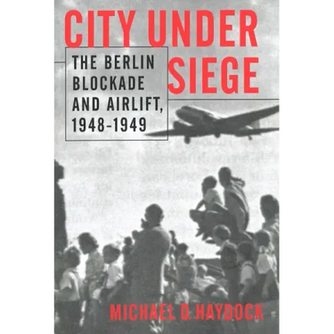 City Under Siege: The Berlin Blockade and Airlift, 1948-1949