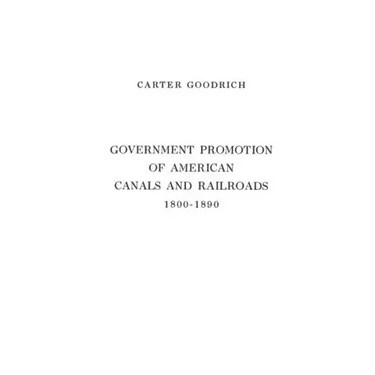 Government Promotion of American Canals and Railroads, 1800-1890.