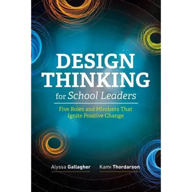 Design Thinking for School Leaders: Five Roles and Mindsets That Ignite Positive Change