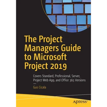 The Project Managers Guide to Microsoft Project 2019: Covers Standard, Professional, Server, Project Web App, and Office 365 Versions