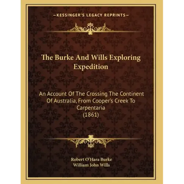 The Burke And Wills Exploring Expedition: An Account Of The Crossing The Continent Of Australia, From Cooper's Creek To Carpentaria (1861)