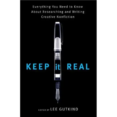 Keep It Real: Everything You Need to Know about Researching and Writing Creative Nonfiction