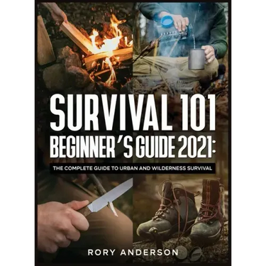 Survival 101 Beginner's Guide 2021: The Complete Guide To Urban And Wilderness Survival