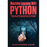 Machine Learning with Python: Step by Step methods to master Machine Learning with Python