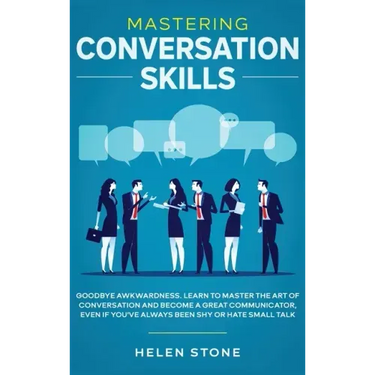 Mastering Conversation Skills: Goodbye Awkwardness. Learn to Master the Art of Conversation and Become A Great Communicator, Even if You've Always Be