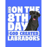 And On The 8th Day God Created Labradors: A book for black labrador retriever lovers
