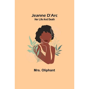 Jeanne D'Arc: Her Life And Death