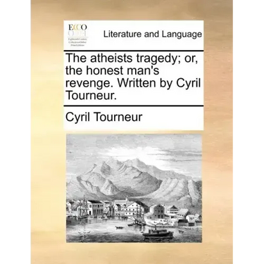 The Atheists Tragedy; Or, the Honest Man's Revenge. Written by Cyril Tourneur.