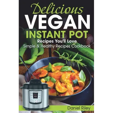 Delicious Vegan Instant Pot Recipes You'll Love: Simple and Healthy Recipes Cookbook