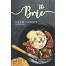 The Brie Cheese-Lover's Cookbook: Cooking, Grilling Baking with Brie: 40 Best Brie Recipes
