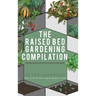 Raised Bed Gardening Compilation for Beginners and Experienced Gardeners: The ultimate guide to produce organic vegetables with tips and ideas to incr