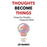 Thoughts Become Things: Change Your Thoughts, Change Your World