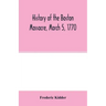 History of the Boston Massacre, March 5, 1770; consisting of the narrative of the town, the trial of the soldiers: and a historical introduction, cont