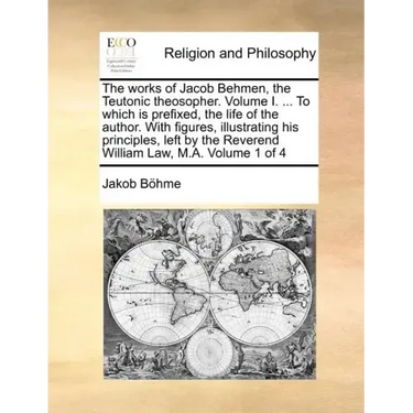 The works of Jacob Behmen, the Teutonic theosopher. Volume I. ... To which is prefixed, the life of the author. With figures, illustrating his princip