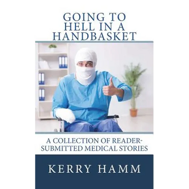 Going to Hell in a Handbasket: A Collection of Reader-Submitted Medical Stories