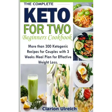 The Complete Keto For Two Beginners Cookbook: More than 300 Ketogenic Recipes for Couples with 3 Weeks Meal Plan for Effective Weight Loss.
