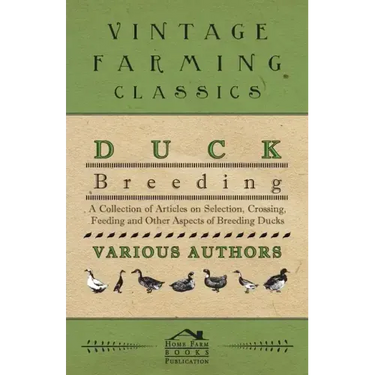 Duck Breeding - A Collection of Articles on Selection, Crossing, Feeding and Other Aspects of Breeding Ducks